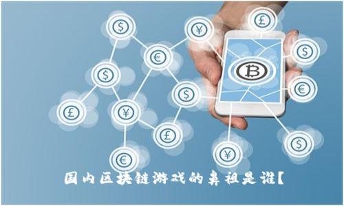 国内区块链游戏的鼻祖是谁？