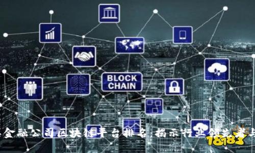 2023年金融公司区块链平台排名：揭示行业领先者与创新者
