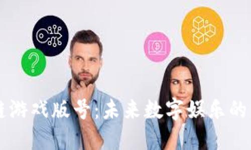 区块链游戏版号：未来数字娱乐的新纪元