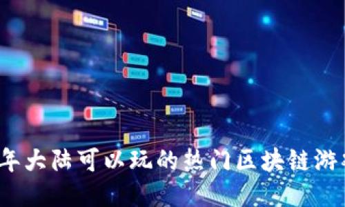 2023年大陆可以玩的热门区块链游戏推荐