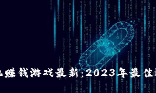 区块链手机赚钱游戏最新：2023年最佳选择与评测