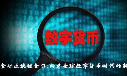 跨境金融区块链合作：构建全球数字货币时代的新桥梁