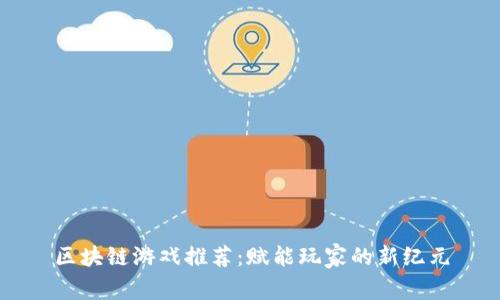 区块链游戏推荐：赋能玩家的新纪元