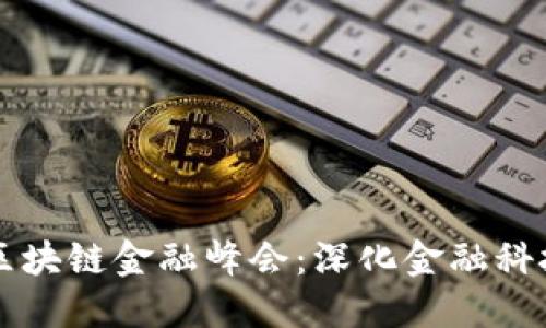 第二届中国区块链金融峰会：深化金融科技创新与合作