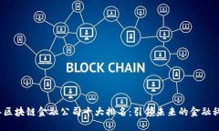 2023年区块链金融公司十大排名：引领未来的金融