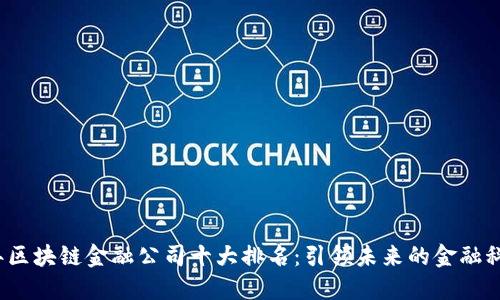 2023年区块链金融公司十大排名：引领未来的金融科技创新