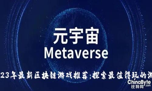 2023年最新区块链游戏推荐：探索最值得玩的游戏