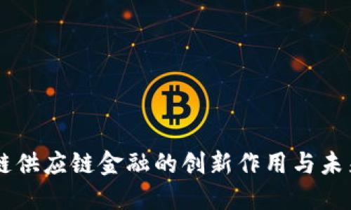 区块链供应链金融的创新作用与未来展望