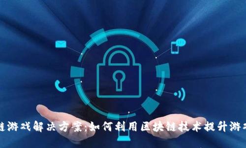 区块链游戏解决方案：如何利用区块链技术提升游戏体验