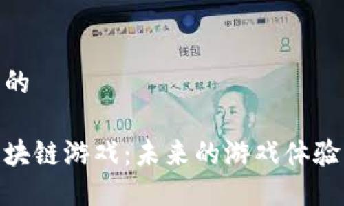 思考一个且的

探索新版区块链游戏：未来的游戏体验与投资机会