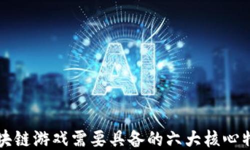 
区块链游戏需要具备的六大核心特性
