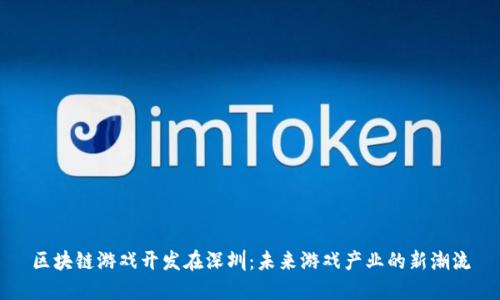 区块链游戏开发在深圳：未来游戏产业的新潮流