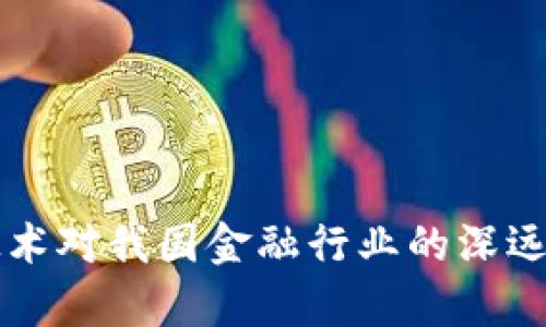区块链技术对我国金融行业的深远影响分析
