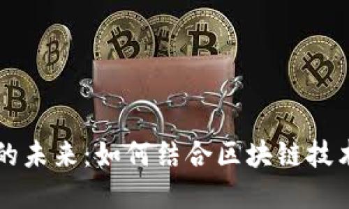 区块链游戏产业的未来：如何结合区块链技术与游戏行业发展