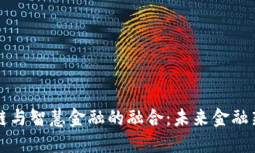 区块链与智慧金融的融合：未来金融新生态