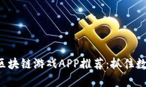 2023年最新区块链游戏APP推荐：抓住数字财富的风口