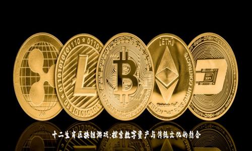 十二生肖区块链游戏：探索数字资产与传统文化的结合