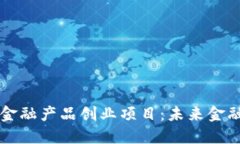 区块链与金融产品创业项目：未来金融的颠覆者