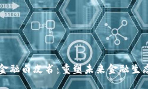 区块链金融白皮书：重塑未来金融生态的指南