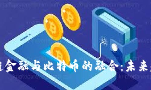 中国区块链金融与比特币的融合：未来趋势与挑战