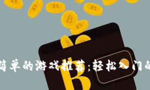 区块链最简单的游戏推荐：轻松入门的最佳选择