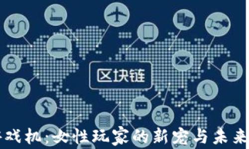 
区块链游戏机：女性玩家的新宠与未来趋势解析