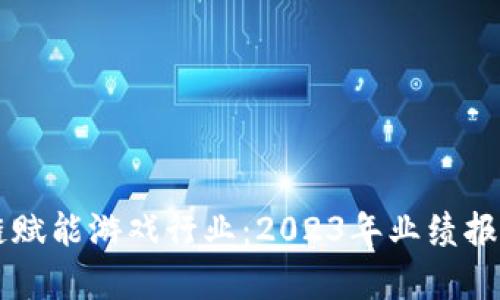 区块链赋能游戏行业：2023年业绩报告解析