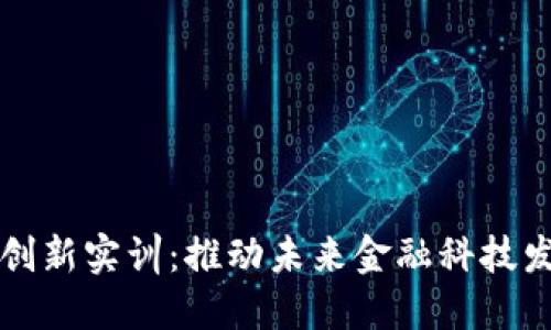 区块链金融创新实训：推动未来金融科技发展的新趋势