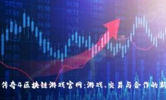 探索传奇4区块链游戏官网：游戏、交易与合作的