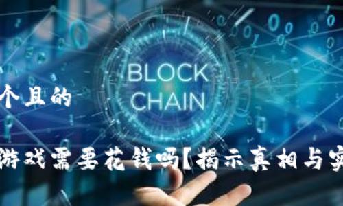 思考一个且的

区块链游戏需要花钱吗？揭示真相与实用指南