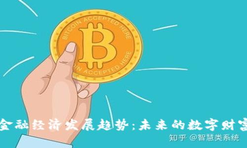 区块链金融经济发展趋势：未来的数字财富引领者