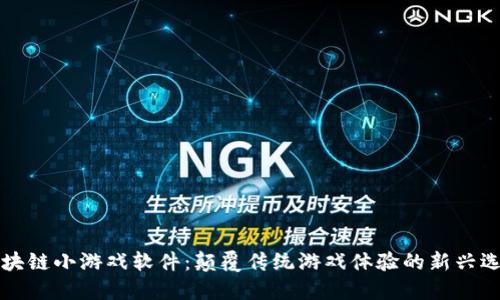 区块链小游戏软件：颠覆传统游戏体验的新兴选择