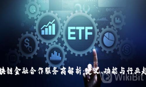 区块链金融合作服务商解析：定义、功能与行业趋势