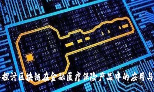:
深入探讨区块链在金融医疗保险产品中的应用与前景