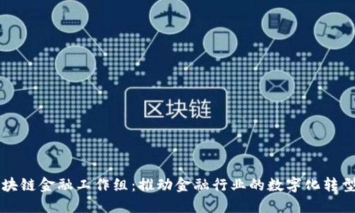 中国区块链金融工作组：推动金融行业的数字化转型与创新