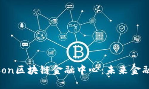 深入探索DCon区块链金融中心：未来金融的全新视角