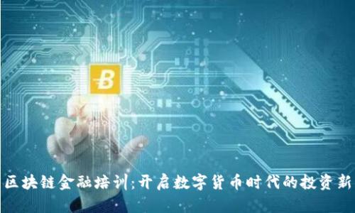济南区块链金融培训：开启数字货币时代的投资新机遇