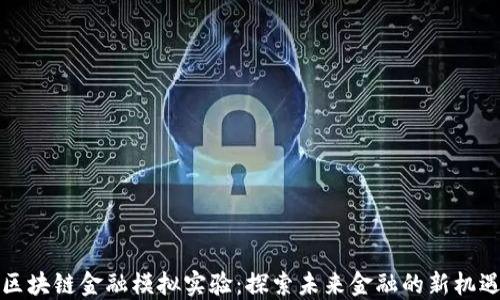 
区块链金融模拟实验：探索未来金融的新机遇