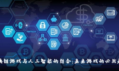区块链游戏与人工智能的结合：未来游戏的必然趋势