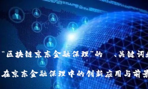 以下是关于“区块链京东金融保理”的  、关键词和内容大纲。

区块链技术在京东金融保理中的创新应用与前景