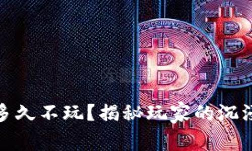: 区块链游戏能坚持多久不玩？揭秘玩家的沉浸体验与游戏生命周期