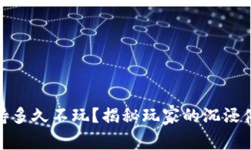 : 区块链游戏能坚持多久不玩？揭秘玩家的沉浸体验与游戏生命周期