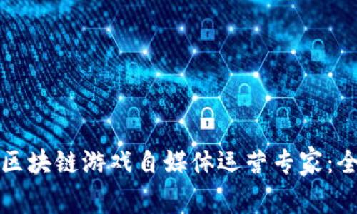 如何成为区块链游戏自媒体运营专家：全方位指南