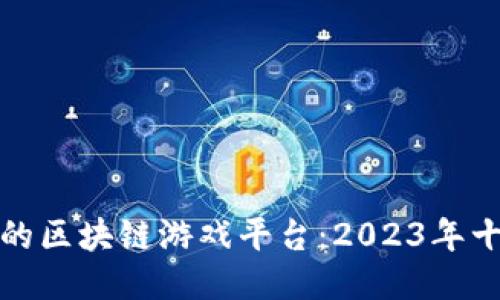 最稳定的区块链游戏平台：2023年十大推荐