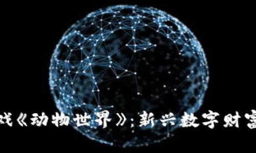 探索区块链游戏《动物世界》：新兴数字财富的乐趣与挑战