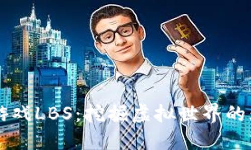 区块链游戏LBS：挖掘虚拟世界的无限潜力