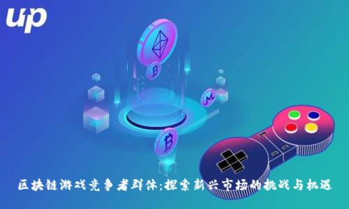 区块链游戏竞争者群体：探索新兴市场的挑战与机遇