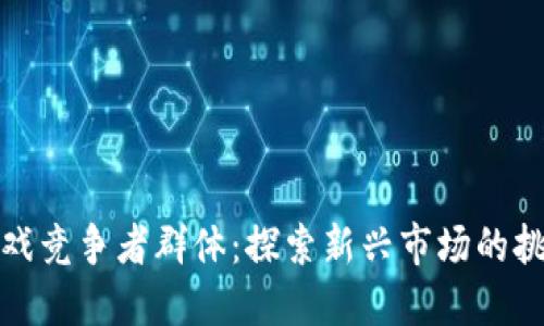 区块链游戏竞争者群体：探索新兴市场的挑战与机遇