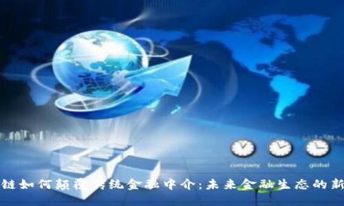 区块链如何颠覆传统金融中介：未来金融生态的新机遇