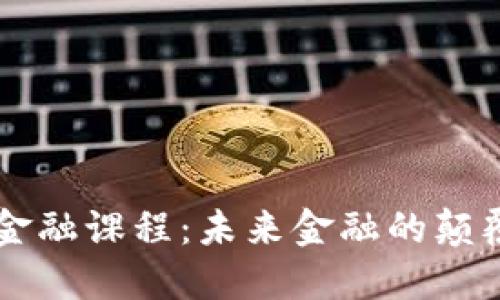 区块链金融课程：未来金融的颠覆性力量